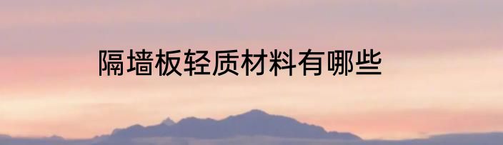 隔墙板轻质材料有哪些