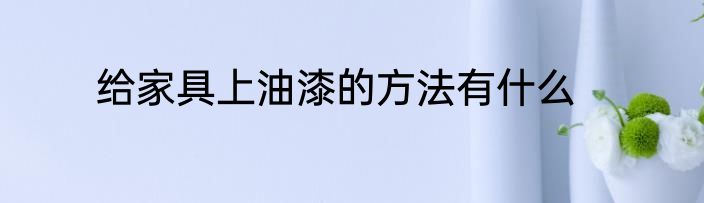 给家具上油漆的方法有什么