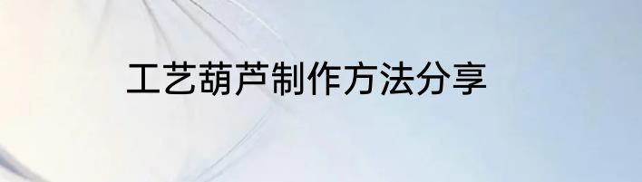 工艺葫芦制作方法分享