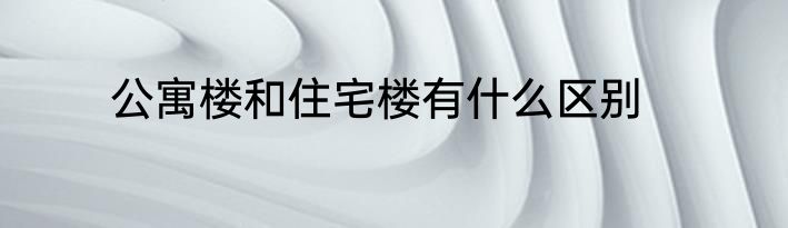 公寓楼和住宅楼有什么区别