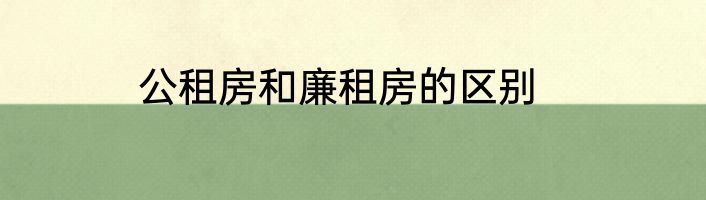 公租房和廉租房的区别