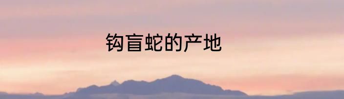 钩盲蛇的产地