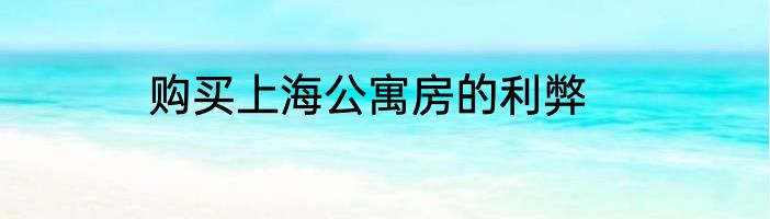 购买上海公寓房的利弊