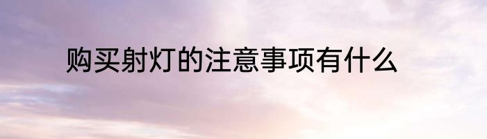 购买射灯的注意事项有什么