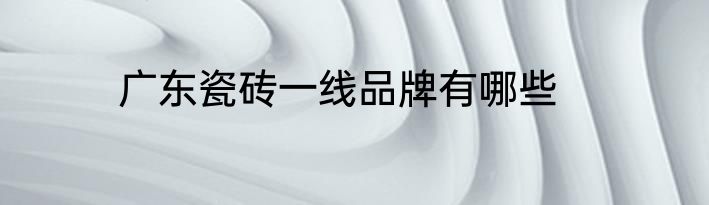 广东瓷砖一线品牌有哪些