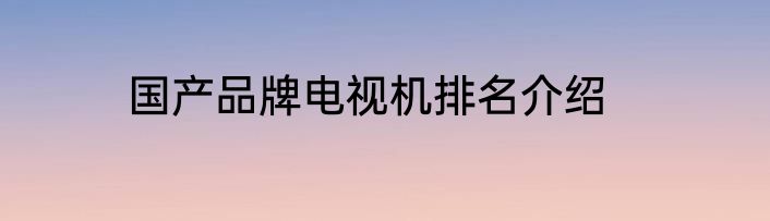 国产品牌电视机排名介绍