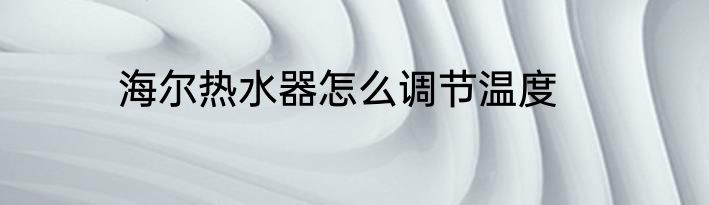 海尔热水器怎么调节温度