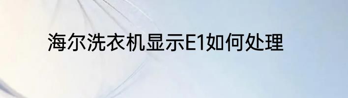 海尔洗衣机显示E1如何处理