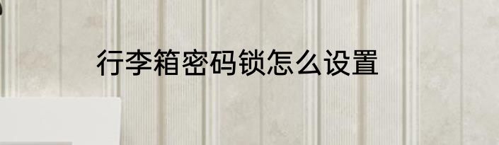 行李箱密码锁怎么设置