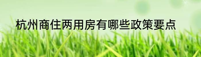 杭州商住两用房有哪些政策要点