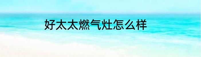 好太太燃气灶怎么样