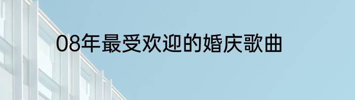 08年最受欢迎的婚庆歌曲