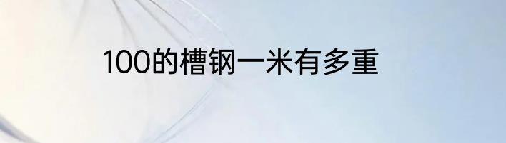 100的槽钢一米有多重