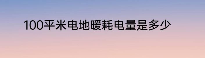100平米电地暖耗电量是多少