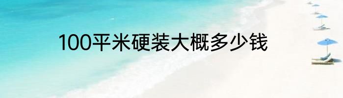 100平米硬装大概多少钱