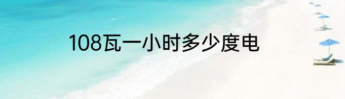 108瓦一小时多少度电