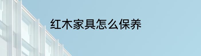 红木家具怎么保养