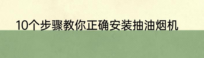 10个步骤教你正确安装抽油烟机