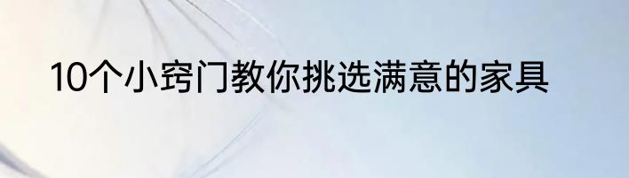 10个小窍门教你挑选满意的家具
