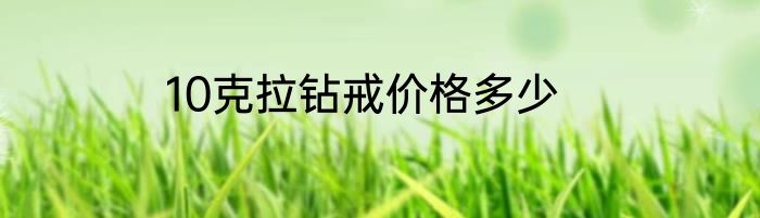 10克拉钻戒价格多少