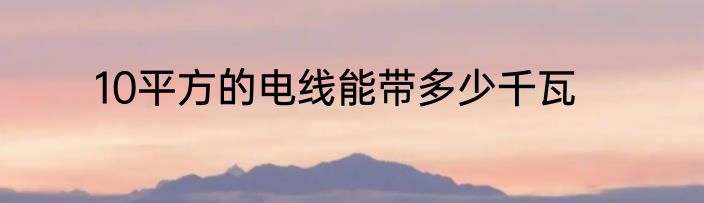10平方的电线能带多少千瓦