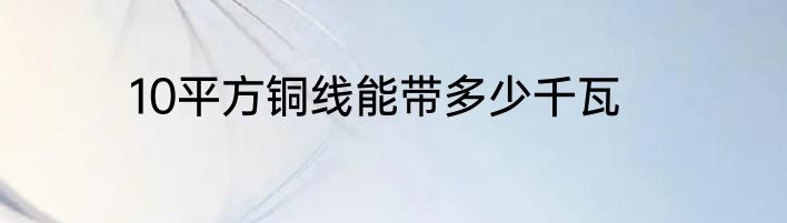 10平方铜线能带多少千瓦