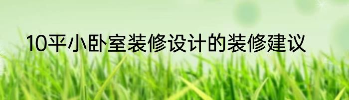 10平小卧室装修设计的装修建议