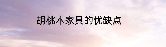 胡桃木家具的优缺点