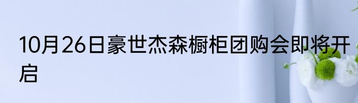10月26日豪世杰森橱柜团购会即将开启