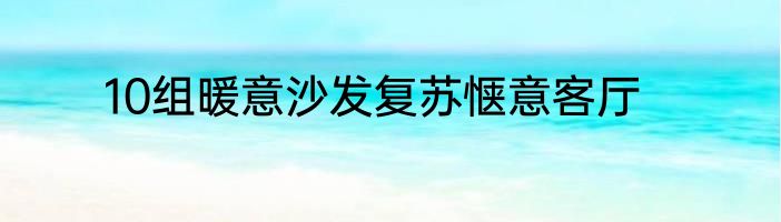 10组暖意沙发复苏惬意客厅
