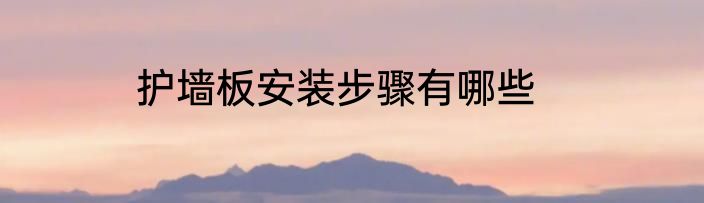 护墙板安装步骤有哪些