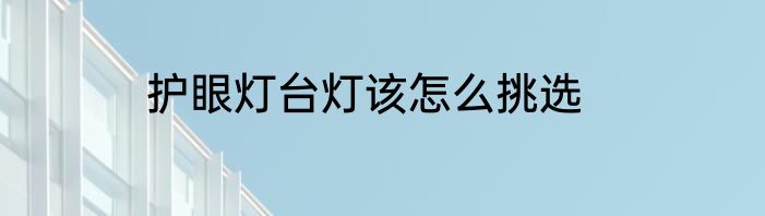 护眼灯台灯该怎么挑选