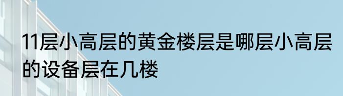 11层小高层的黄金楼层是哪层小高层的设备层在几楼