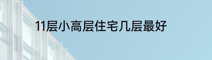11层小高层住宅几层最好