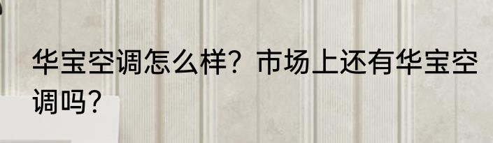 华宝空调怎么样？市场上还有华宝空调吗？