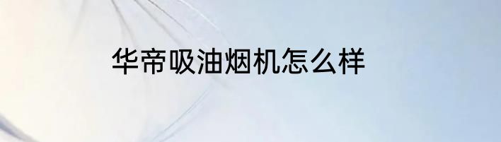 华帝吸油烟机怎么样
