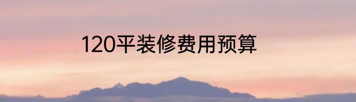 120平装修费用预算