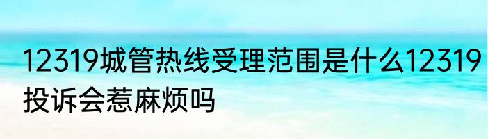 12319城管热线受理范围是什么12319投诉会惹麻烦吗