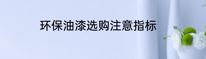 环保油漆选购注意指标