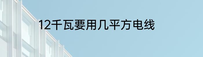 12千瓦要用几平方电线