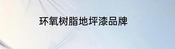 环氧树脂地坪漆品牌