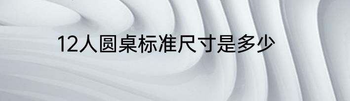 12人圆桌标准尺寸是多少