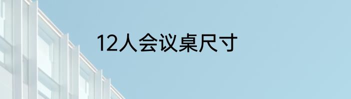 12人会议桌尺寸