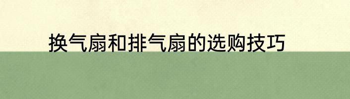 换气扇和排气扇的选购技巧