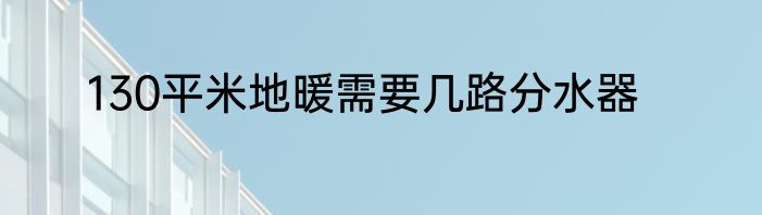 130平米地暖需要几路分水器