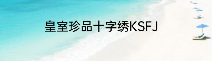 皇室珍品十字绣KSFJ