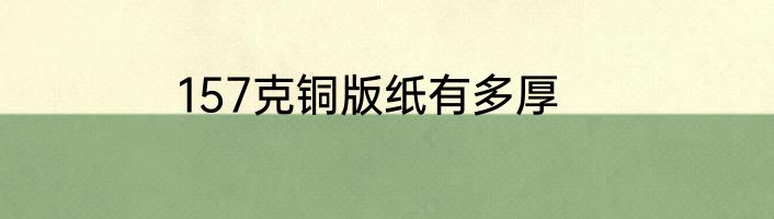 157克铜版纸有多厚