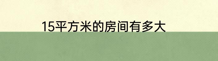 15平方米的房间有多大