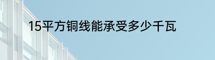 15平方铜线能承受多少千瓦