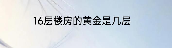16层楼房的黄金是几层